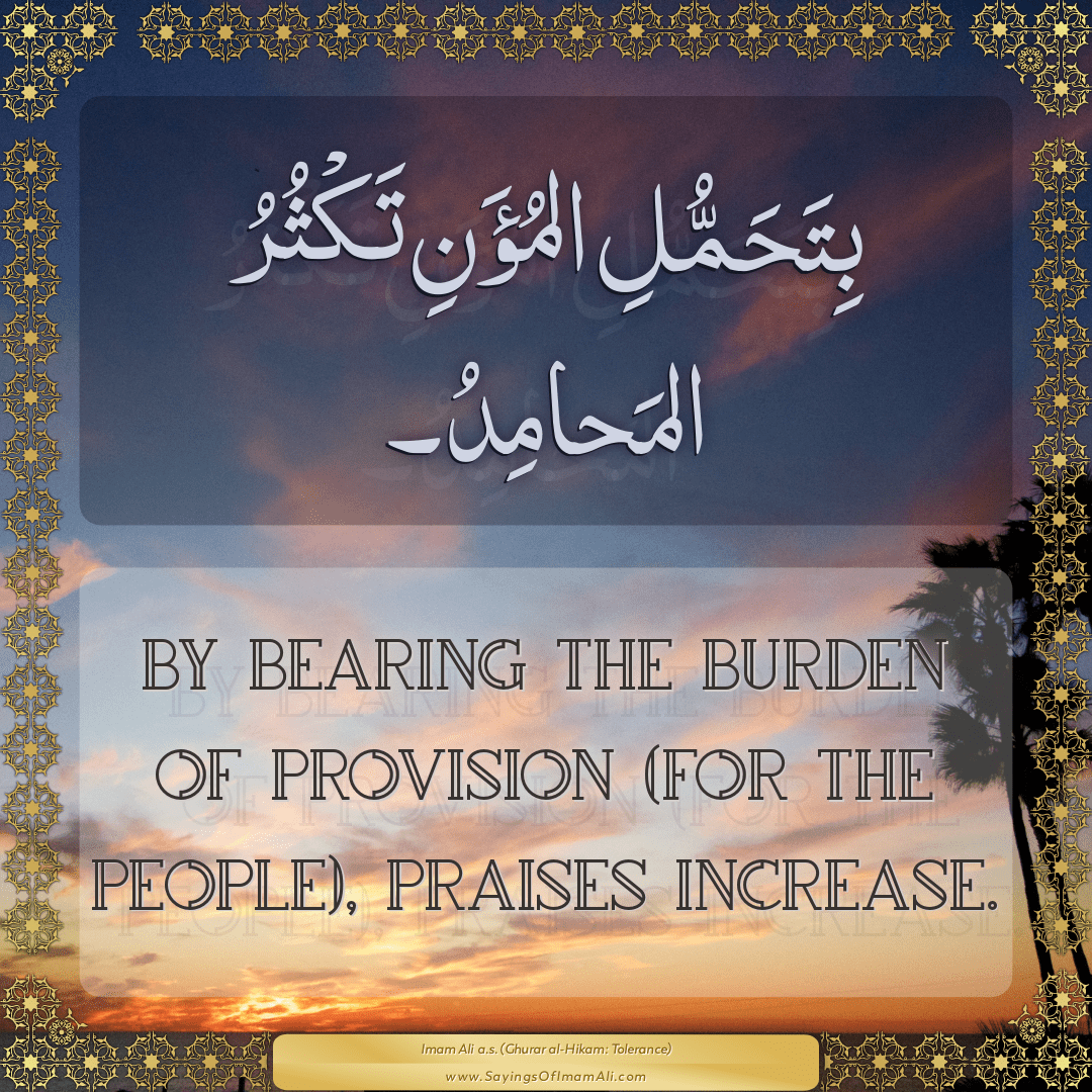 By bearing the burden of provision (for the people), praises increase.